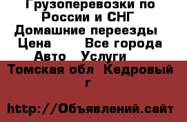 Грузоперевозки по России и СНГ. Домашние переезды › Цена ­ 7 - Все города Авто » Услуги   . Томская обл.,Кедровый г.